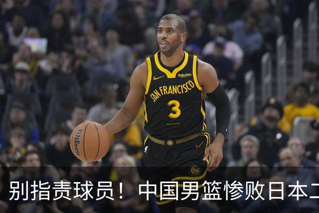 别指责球员！中国男篮惨败日本二队，输球根源不在赛场，而在场外