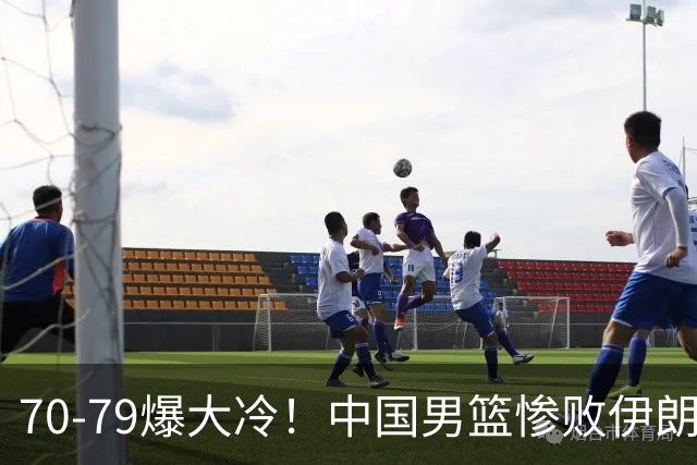 70-79爆大冷！中国男篮惨败伊朗，连输2场无缘奖牌，郭士强下课吧